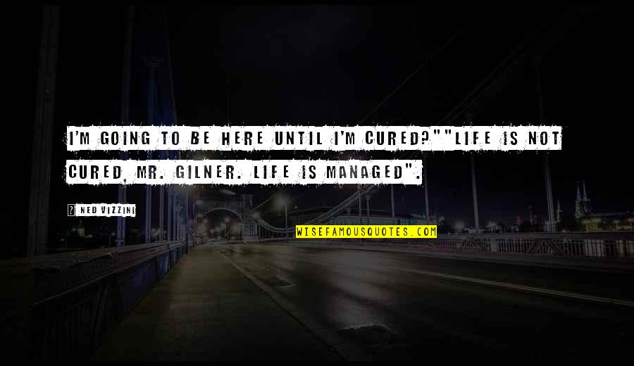 The Cardinal Bird Quotes By Ned Vizzini: I'm going to be here until I'm cured?""Life