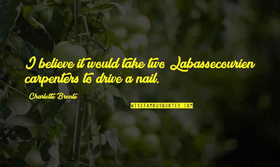 The Carpenters Quotes By Charlotte Bronte: I believe it would take two Labassecourien carpenters