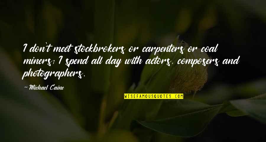 The Carpenters Quotes By Michael Caine: I don't meet stockbrokers or carpenters or coal