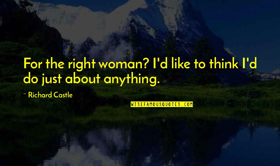 The Castle Quotes By Richard Castle: For the right woman? I'd like to think