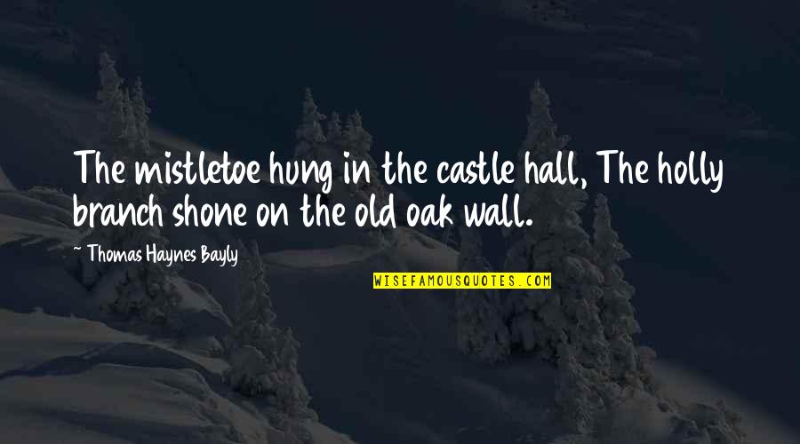 The Castle Quotes By Thomas Haynes Bayly: The mistletoe hung in the castle hall, The