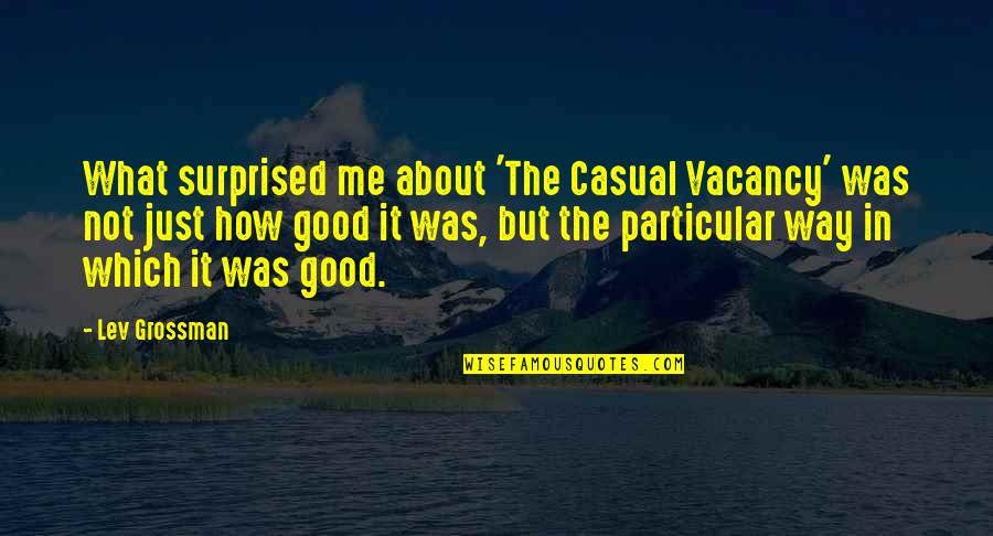 The Casual Vacancy Quotes By Lev Grossman: What surprised me about 'The Casual Vacancy' was The Casual Vacancy Quotes By Lev Grossman: What surprised me about 'The Casual Vacancy' was
