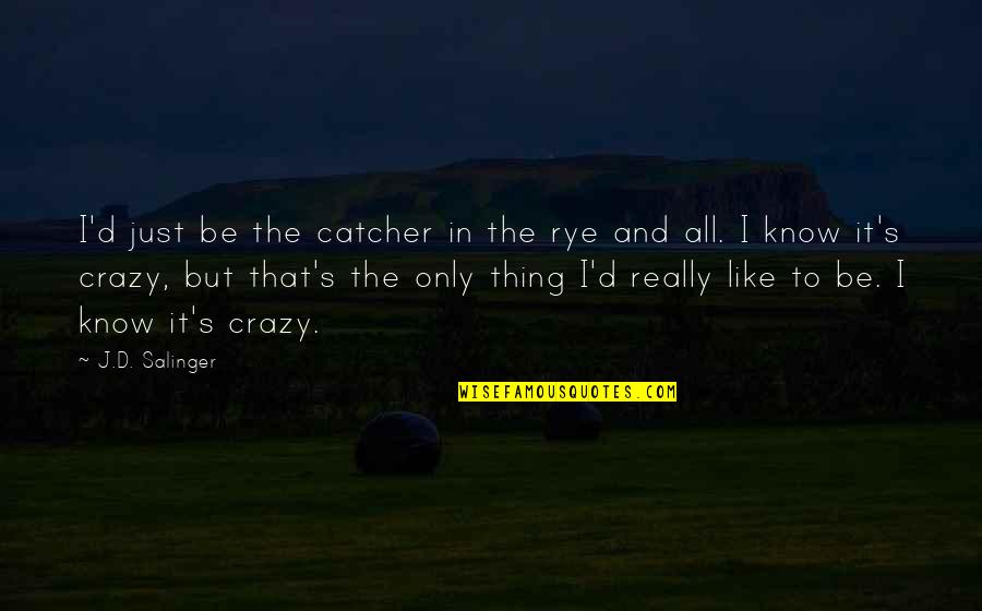 The Catcher In The Rye Quotes By J.D. Salinger: I'd just be the catcher in the rye The Catcher In The Rye Quotes By J.D. Salinger: I'd just be the catcher in the rye