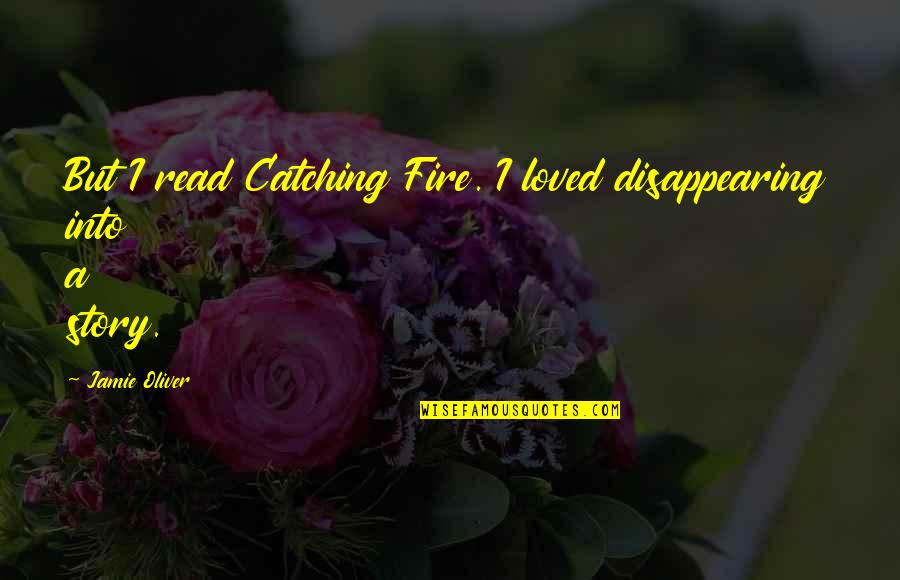 The Catching Fire Quotes By Jamie Oliver: But I read Catching Fire. I loved disappearing