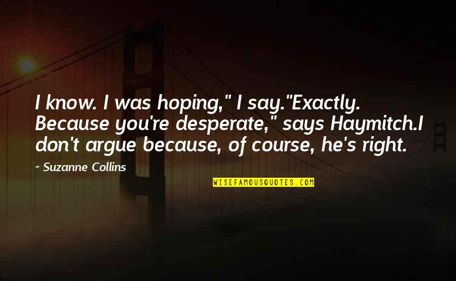 The Catching Fire Quotes By Suzanne Collins: I know. I was hoping," I say."Exactly. Because