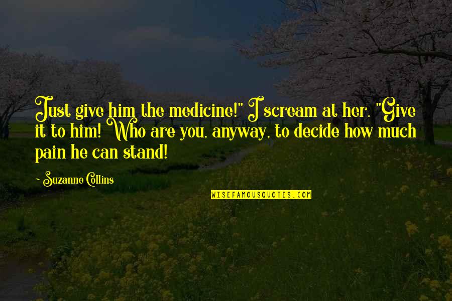 The Catching Fire Quotes By Suzanne Collins: Just give him the medicine!" I scream at