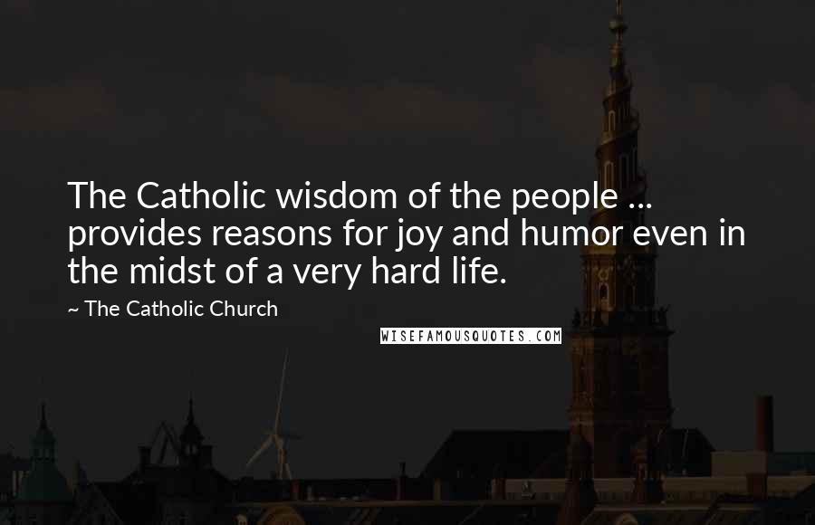 The Catholic Church quotes: The Catholic wisdom of the people ... provides reasons for joy and humor even in the midst of a very hard life.