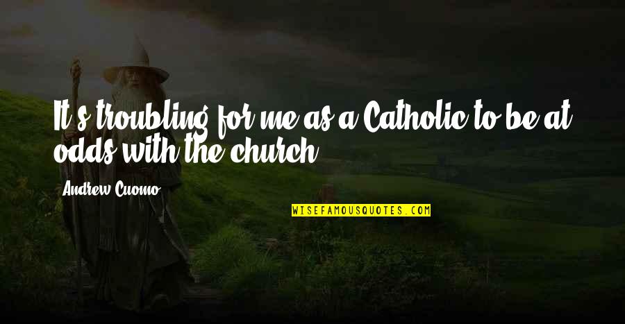 The Catholic Church Quotes By Andrew Cuomo: It's troubling for me as a Catholic to