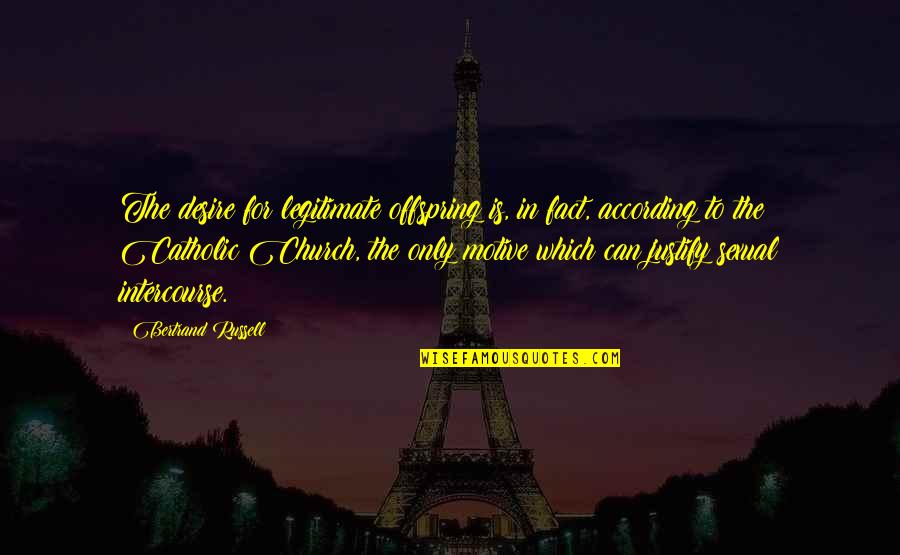 The Catholic Church Quotes By Bertrand Russell: The desire for legitimate offspring is, in fact, The Catholic Church Quotes By Bertrand Russell: The desire for legitimate offspring is, in fact,
