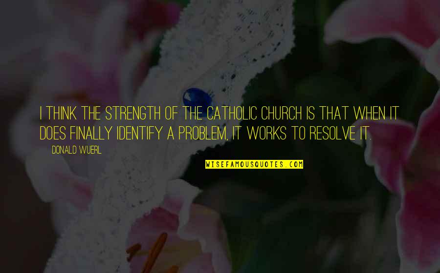 The Catholic Church Quotes By Donald Wuerl: I think the strength of the Catholic church The Catholic Church Quotes By Donald Wuerl: I think the strength of the Catholic church
