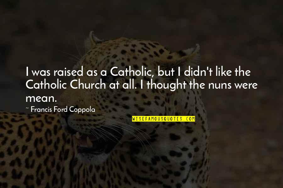 The Catholic Church Quotes By Francis Ford Coppola: I was raised as a Catholic, but I