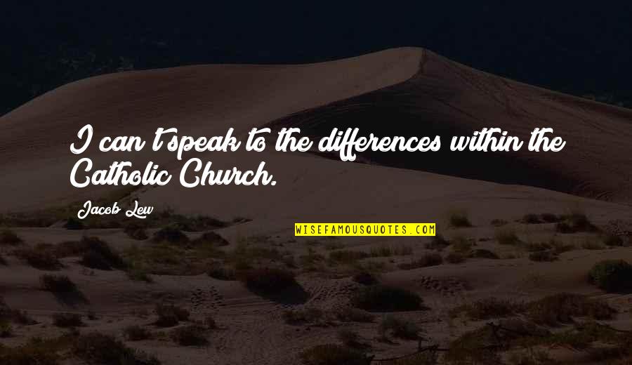 The Catholic Church Quotes By Jacob Lew: I can't speak to the differences within the