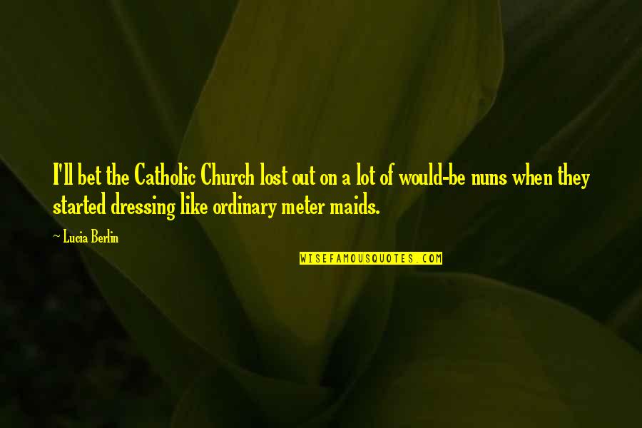 The Catholic Church Quotes By Lucia Berlin: I'll bet the Catholic Church lost out on