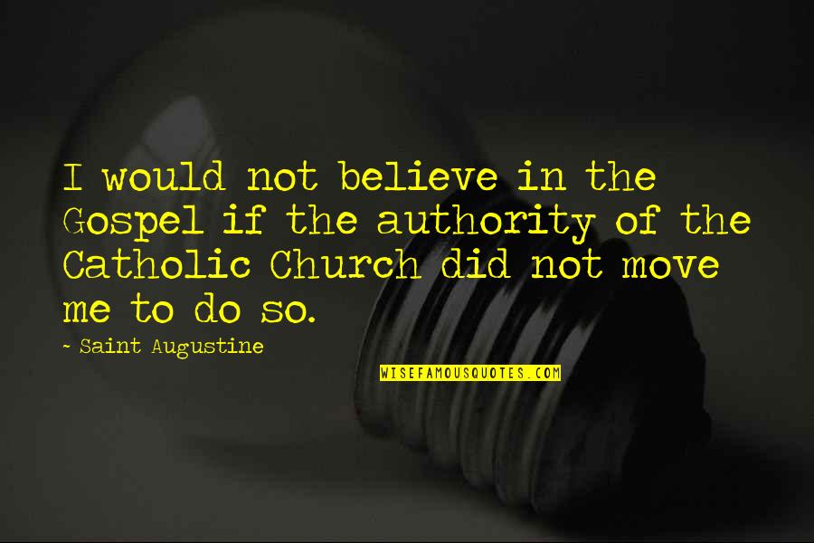 The Catholic Church Quotes By Saint Augustine: I would not believe in the Gospel if