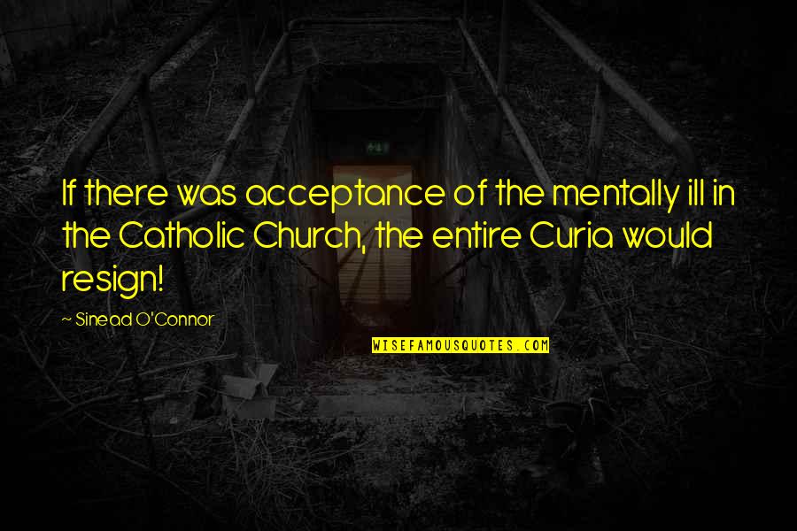 The Catholic Church Quotes By Sinead O'Connor: If there was acceptance of the mentally ill