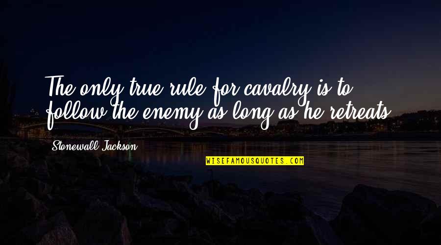 The Cavalry Quotes By Stonewall Jackson: The only true rule for cavalry is to