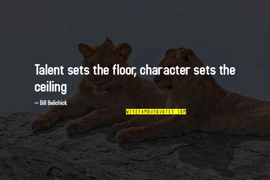 The Ceiling Quotes By Bill Belichick: Talent sets the floor, character sets the ceiling The Ceiling Quotes By Bill Belichick: Talent sets the floor, character sets the ceiling