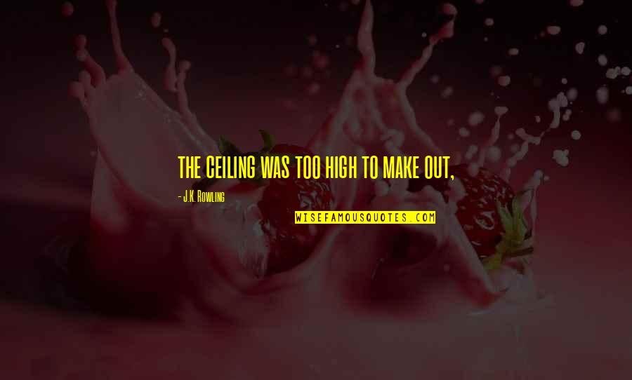 The Ceiling Quotes By J.K. Rowling: the ceiling was too high to make out, The Ceiling Quotes By J.K. Rowling: the ceiling was too high to make out,