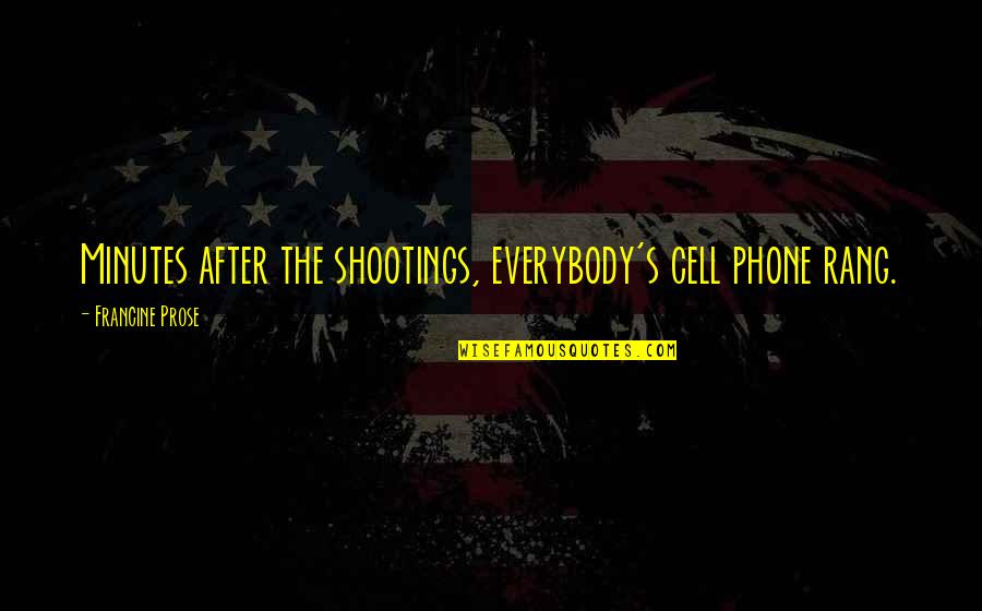 The Cell Phone Quotes By Francine Prose: Minutes after the shootings, everybody's cell phone rang.