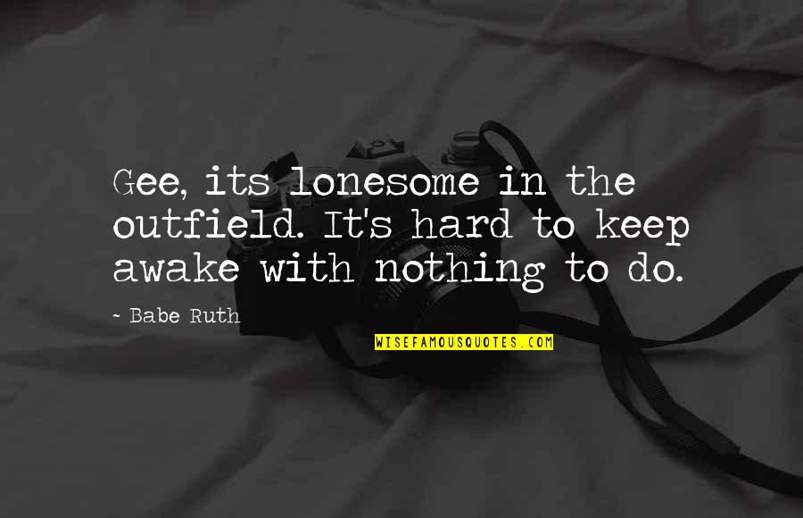 The Cell Wall Quotes By Babe Ruth: Gee, its lonesome in the outfield. It's hard