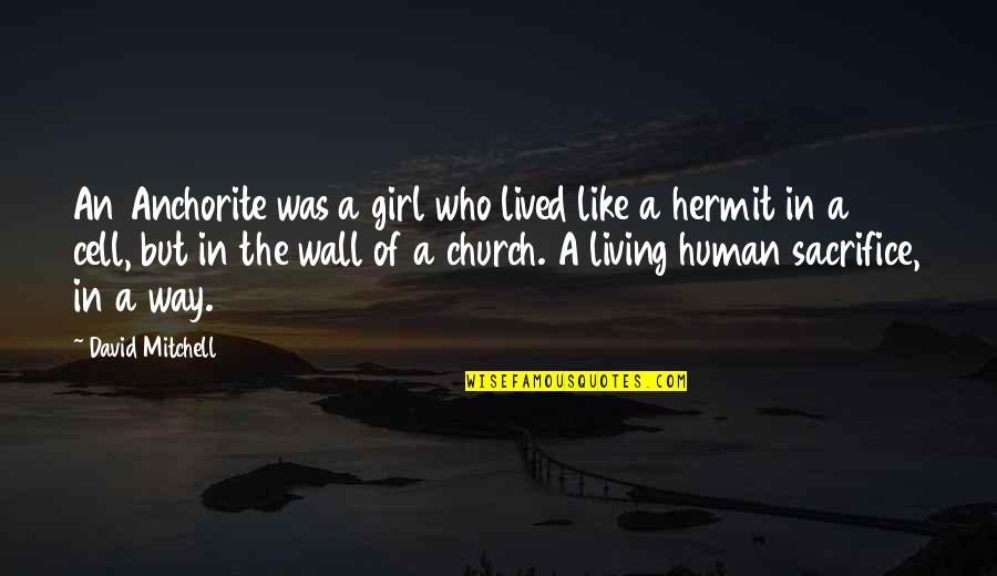 The Cell Wall Quotes By David Mitchell: An Anchorite was a girl who lived like The Cell Wall Quotes By David Mitchell: An Anchorite was a girl who lived like