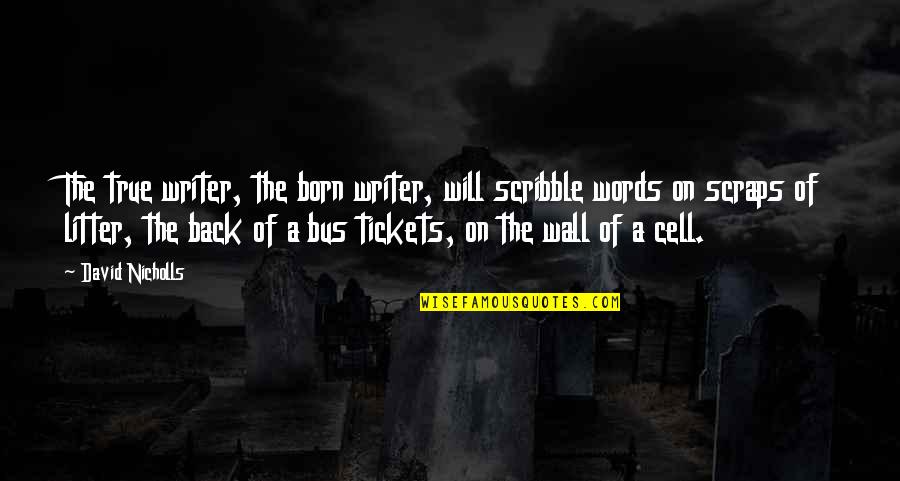 The Cell Wall Quotes By David Nicholls: The true writer, the born writer, will scribble The Cell Wall Quotes By David Nicholls: The true writer, the born writer, will scribble