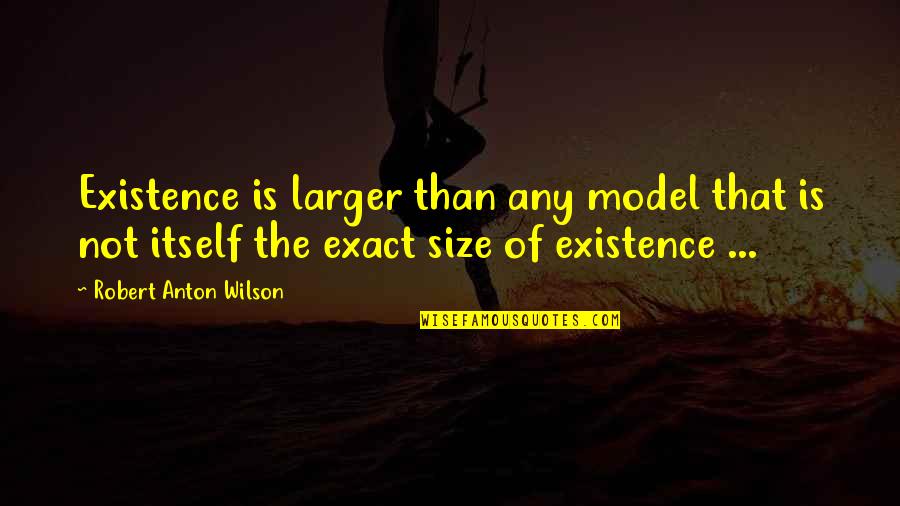 The Cell Wall Quotes By Robert Anton Wilson: Existence is larger than any model that is The Cell Wall Quotes By Robert Anton Wilson: Existence is larger than any model that is