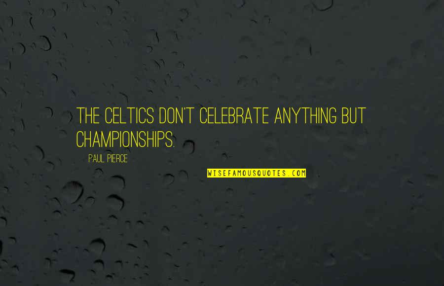 The Celtics Quotes By Paul Pierce: The Celtics don't celebrate anything but championships.