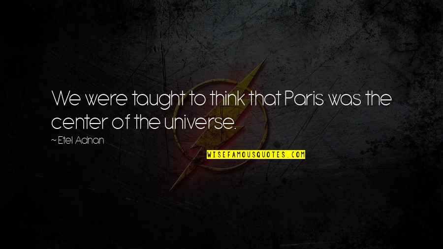 The Center Quotes By Etel Adnan: We were taught to think that Paris was