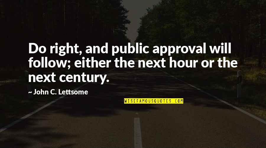 The Century Quotes By John C. Lettsome: Do right, and public approval will follow; either