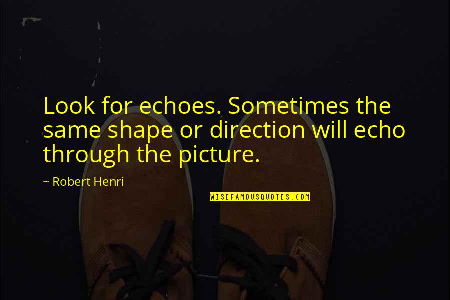 The Ceremony Of 12 Quotes By Robert Henri: Look for echoes. Sometimes the same shape or The Ceremony Of 12 Quotes By Robert Henri: Look for echoes. Sometimes the same shape or