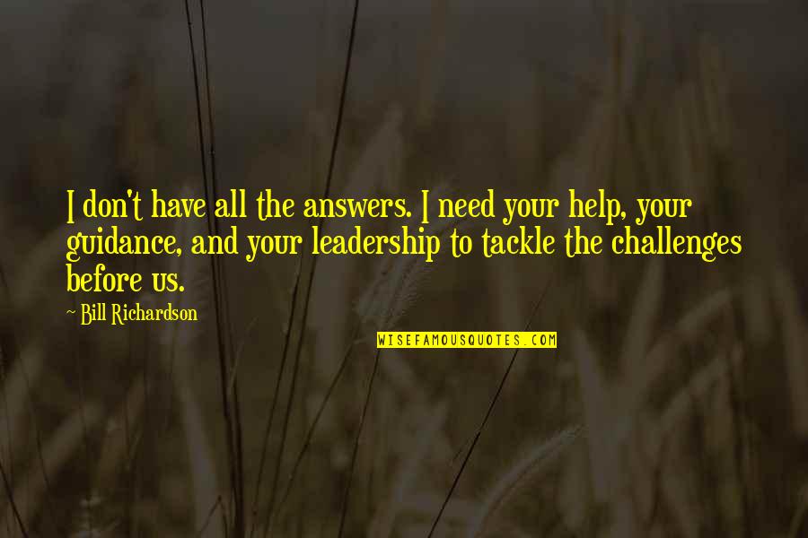 The Challenges Of Leadership Quotes By Bill Richardson: I don't have all the answers. I need The Challenges Of Leadership Quotes By Bill Richardson: I don't have all the answers. I need