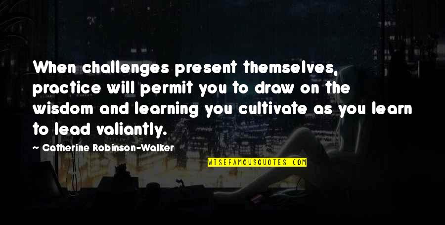 The Challenges Of Leadership Quotes By Catherine Robinson-Walker: When challenges present themselves, practice will permit you