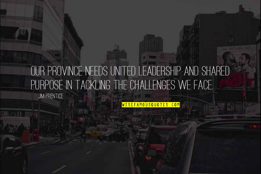 The Challenges Of Leadership Quotes By Jim Prentice: Our province needs united leadership and shared purpose