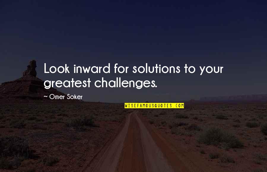 The Challenges Of Leadership Quotes By Omer Soker: Look inward for solutions to your greatest challenges.
