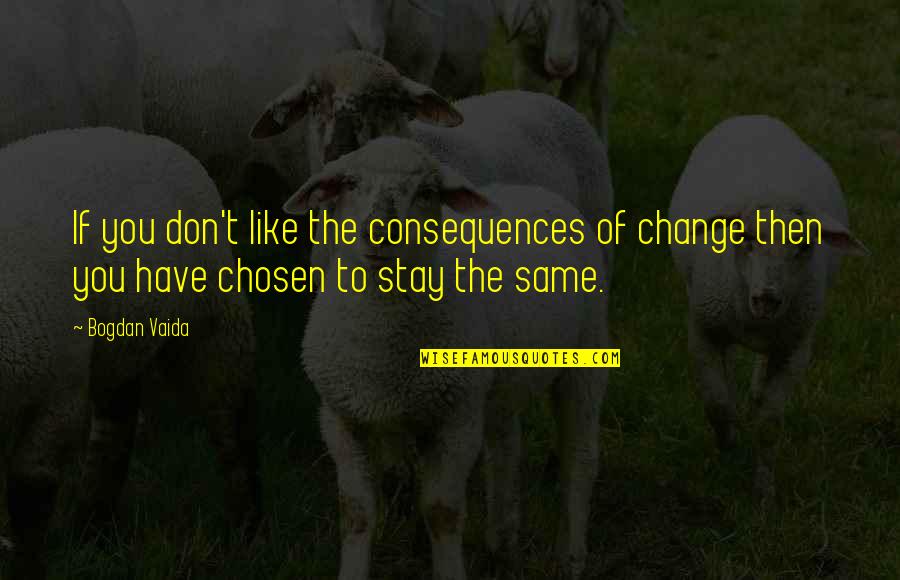 The Change Of Life Quotes By Bogdan Vaida: If you don't like the consequences of change
