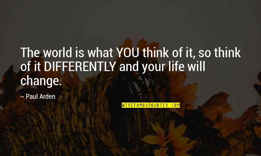 The Change Of Life Quotes By Paul Arden: The world is what YOU think of it,