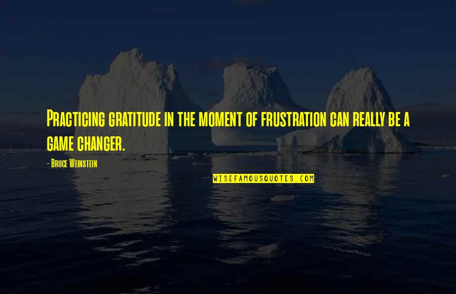 The Changer Quotes By Bruce Weinstein: Practicing gratitude in the moment of frustration can