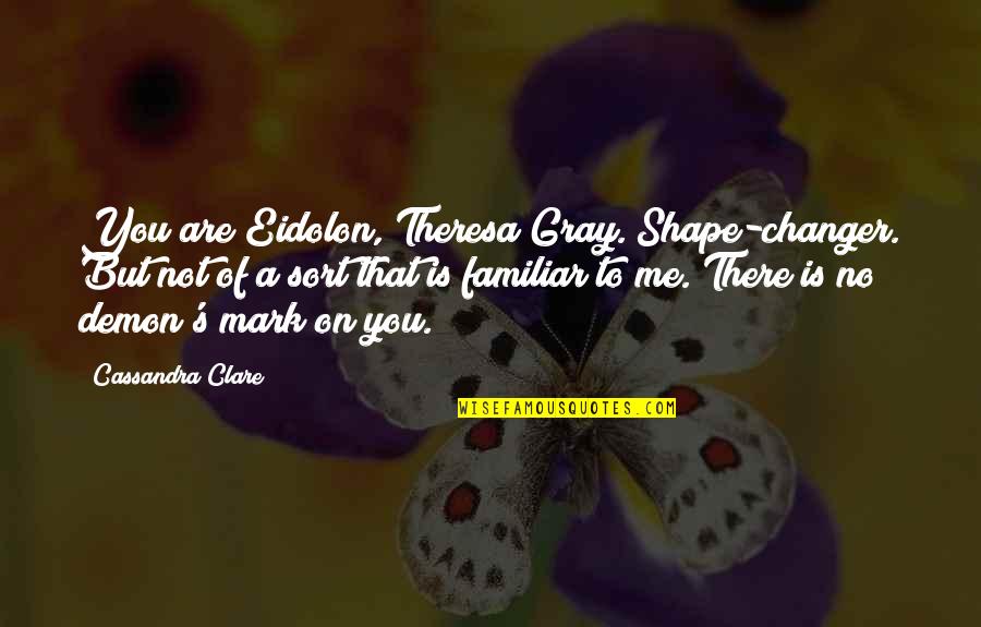 The Changer Quotes By Cassandra Clare: You are Eidolon, Theresa Gray. Shape-changer. But not