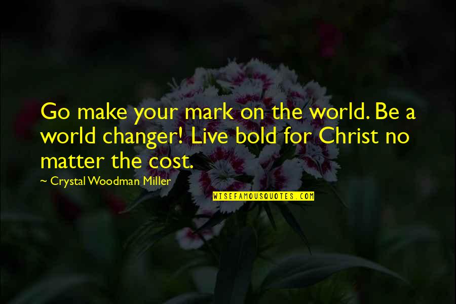 The Changer Quotes By Crystal Woodman Miller: Go make your mark on the world. Be