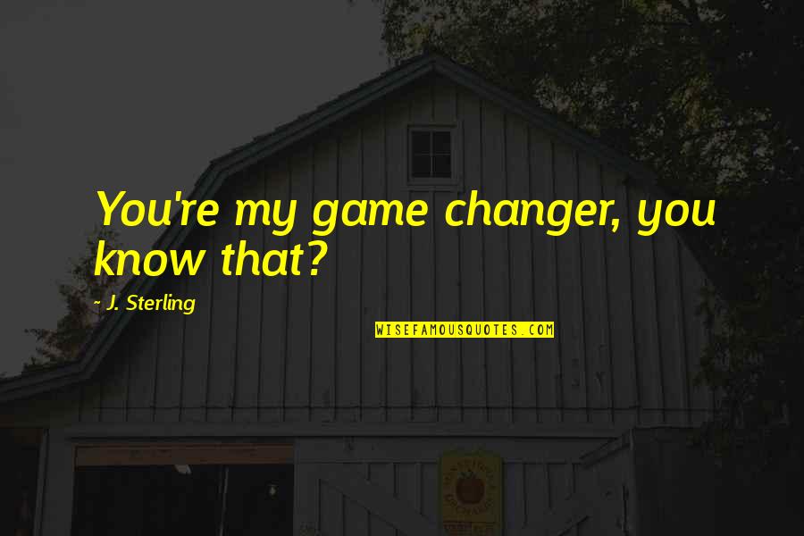The Changer Quotes By J. Sterling: You're my game changer, you know that? The Changer Quotes By J. Sterling: You're my game changer, you know that?