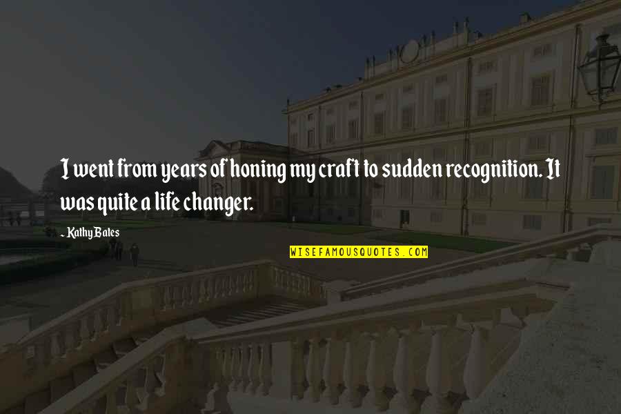 The Changer Quotes By Kathy Bates: I went from years of honing my craft The Changer Quotes By Kathy Bates: I went from years of honing my craft