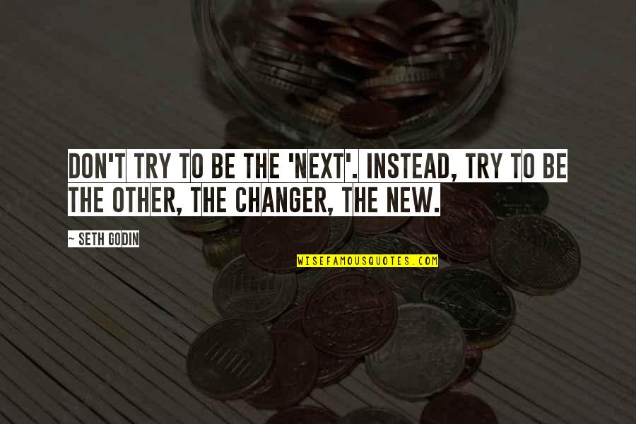 The Changer Quotes By Seth Godin: Don't try to be the 'next'. Instead, try