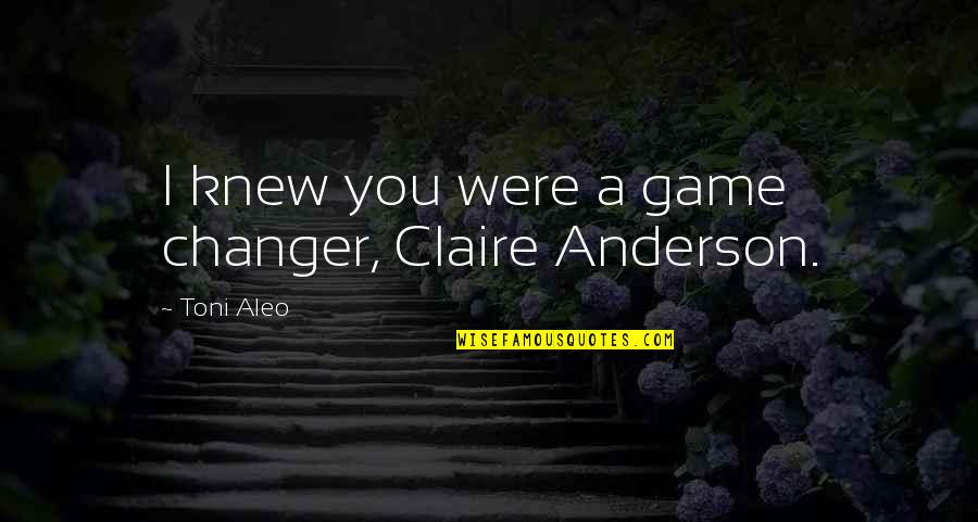 The Changer Quotes By Toni Aleo: I knew you were a game changer, Claire