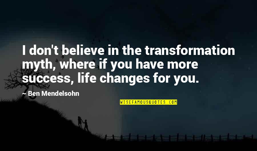 The Changes In Life Quotes By Ben Mendelsohn: I don't believe in the transformation myth, where