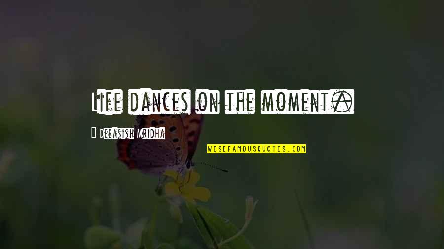 The Changes In Life Quotes By Debasish Mridha: Life dances on the moment.