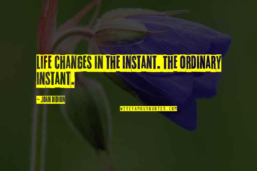 The Changes In Life Quotes By Joan Didion: Life changes in the instant. The ordinary instant.