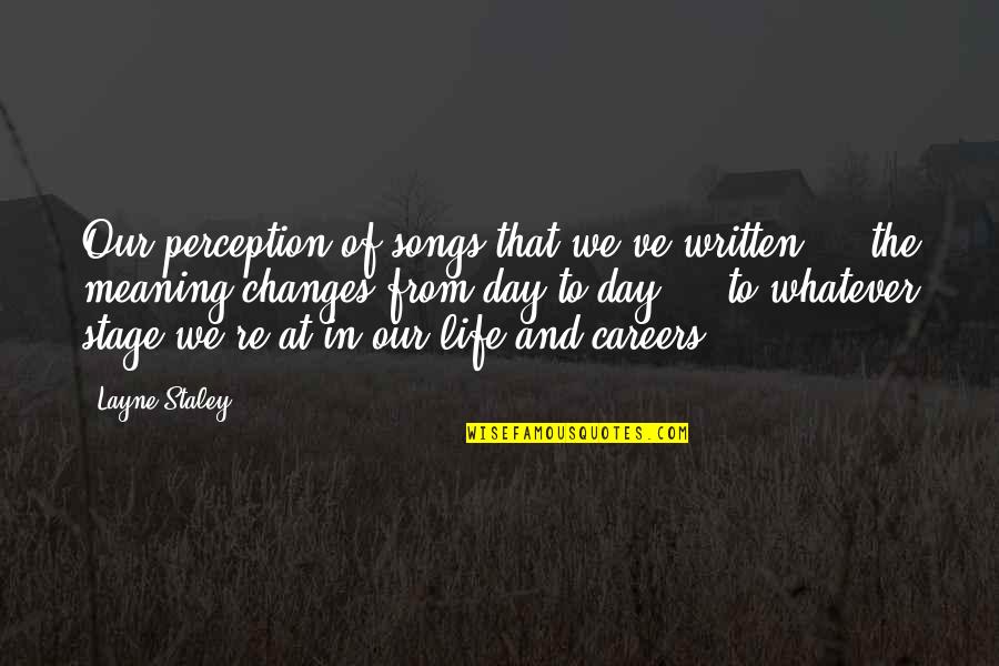 The Changes In Life Quotes By Layne Staley: Our perception of songs that we've written ...