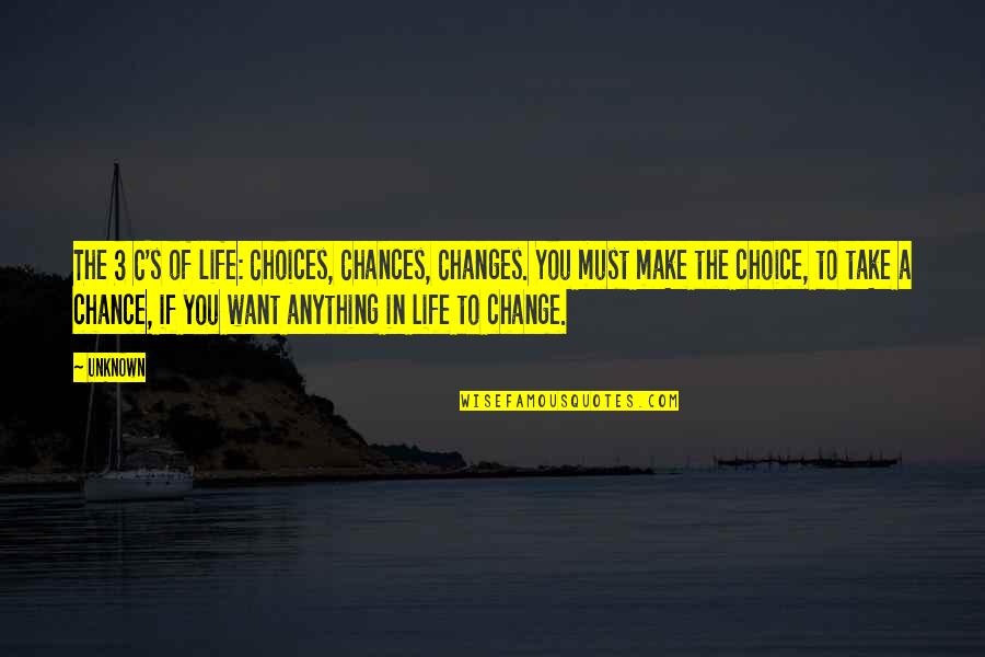 The Changes In Life Quotes By Unknown: The 3 C's of life: Choices, Chances, Changes.