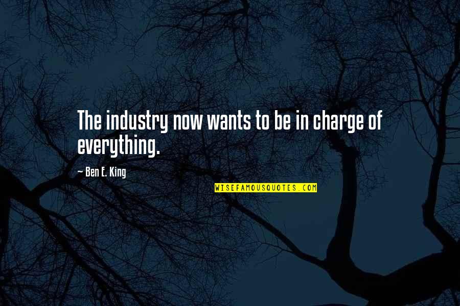 The Charge Quotes By Ben E. King: The industry now wants to be in charge The Charge Quotes By Ben E. King: The industry now wants to be in charge